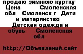 продаю зимнюю куртку › Цена ­ 500 - Смоленская обл., Смоленск г. Дети и материнство » Детская одежда и обувь   . Смоленская обл.